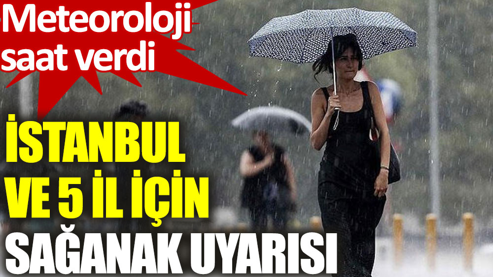 İstanbul ve 5 il için sağanak uyarısı