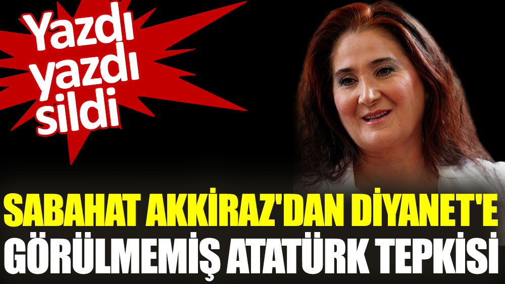 Sabahat Akkiraz'dan Diyanet'e görülmemiş Atatürk tepkisi