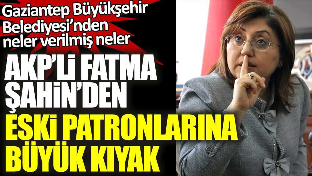 Gaziantep Büyükşehir Belediyesi’nden neler verilmiş neler! AKP'li Fatma Şahin'den eski patronlarına büyük kıyak