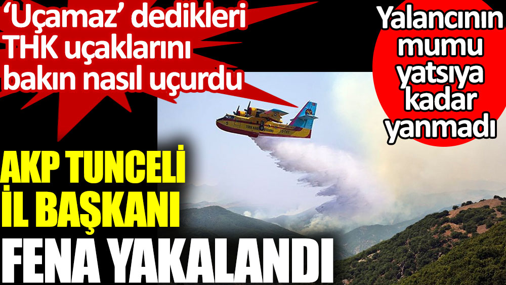 AKP Tunceli İl Başkanı fena yakalandı. Uçamaz dedikleri THK uçaklarını bakın nasıl uçurdu