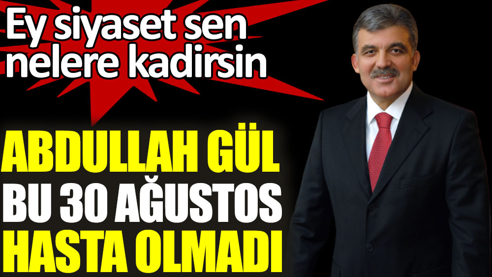 Abdullah Gül bu 30 Ağustos hasta olmadı