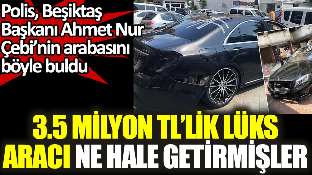 Polis, Beşiktaş Başkanı Ahmet Nur Çebi’nin arabasını böyle buldu