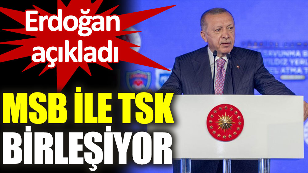 Erdoğan açıkladı: MSB ile TSK aynı çatı altında toplanacak