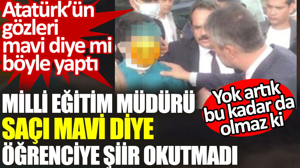 Milli Eğitim Müdürü saçı mavi diye öğrenciye şiir okutmadı. Atatürk’ün gözleri mavi diye mi böyle yaptı