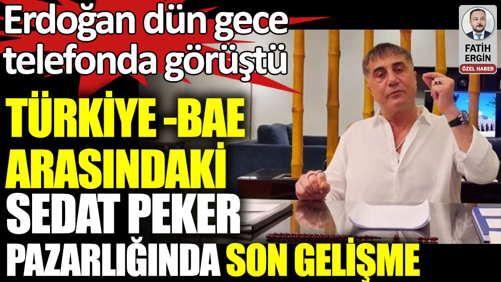 Türkiye -BAE arasındaki Sedat Peker pazarlığında son gelişme