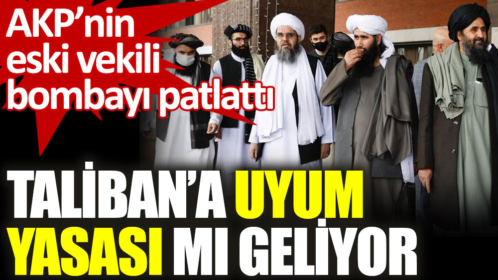 AKP’nin eski vekili bombayı patlattı. Taliban'a uyum yasası mı geliyor