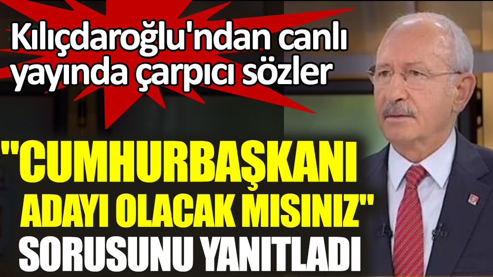 Kılıçdaroğlu cumhurbaşkanı adayı olacak mı? Canlı yayında yanıtladı