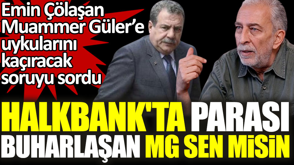 Emin Çölaşan, Muammer Güler’e uykularını kaçıracak soruyu sordu. Halkbank'ta parası buharlaşan MG sen misin?