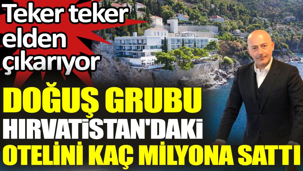 Doğuş Grubu Hırvatistan'daki son otelini kaç milyona sattı