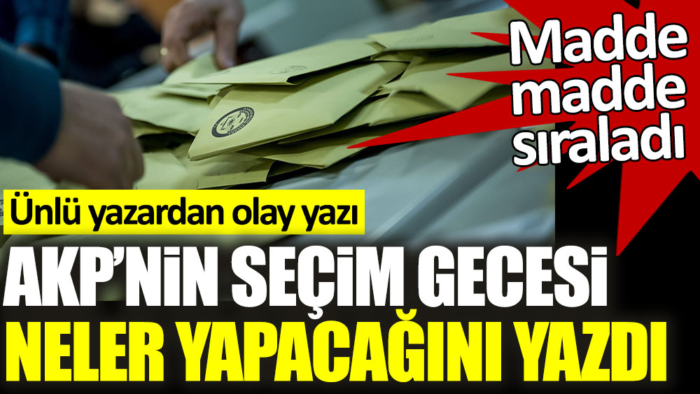 AKP'nin seçim gecesi neler yapacağını yazdı. Ünlü yazardan olay yazı