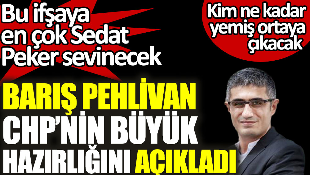 Barış Pehlivan, CHP'nin en büyük hazırlığını açıkladı. Bu ifşaya en çok Sedat Peker sevinecek