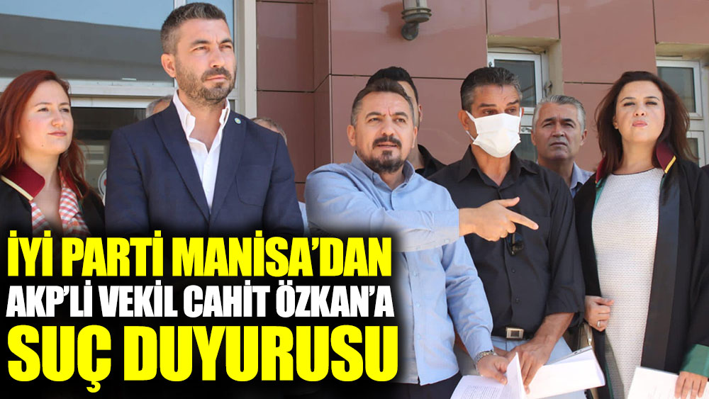 İYİ Parti Manisa’dan AKP vekili Cahit Özkan hakkında suç duyurusu