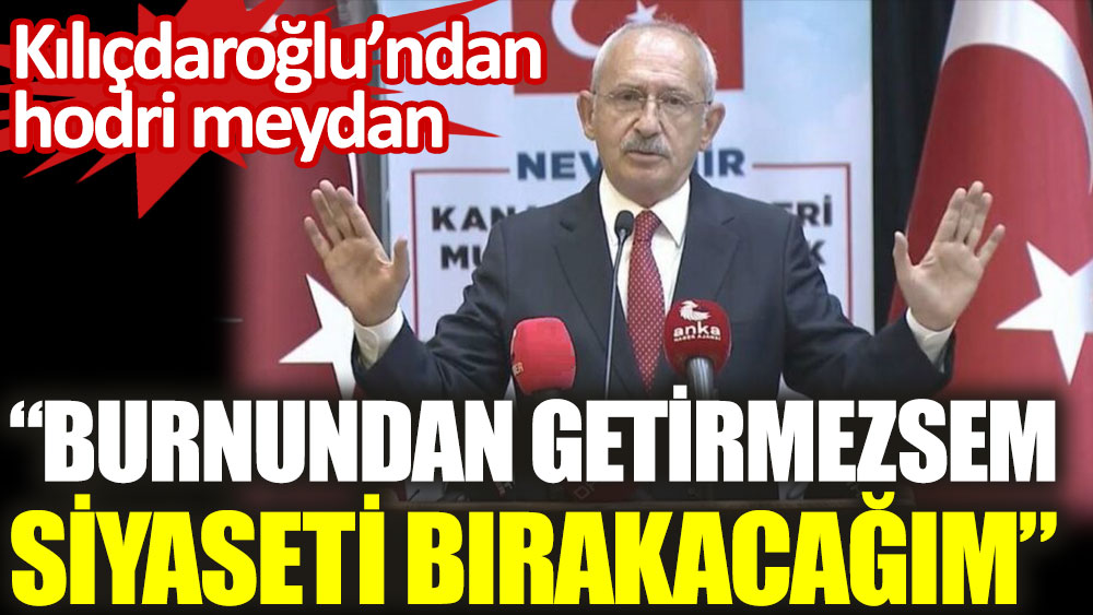 CHP lideri Kılıçdaroğlu: Burnundan getirmezsem siyaseti bırakacağım