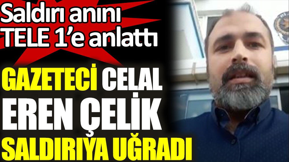 Gazeteci Celal Eren Çelik uğradığı saldırı anını TELE 1’e anlattı