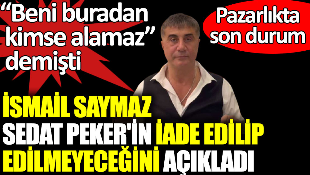 İsmail Saymaz Sedat Peker'in iade edilip edilmeyeceğini açıkladı