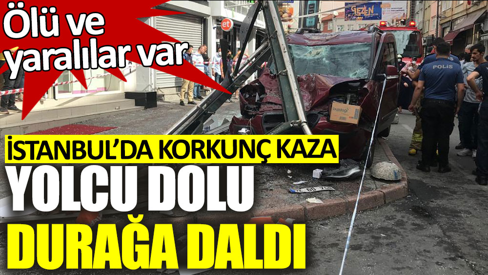 İstanbul'da korkunç kaza! Yolcu dolu durağa daldı, ölü ve yaralılar var