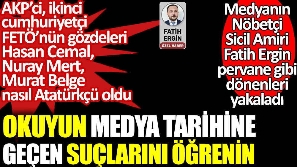 AKP'ci, ikinci cumhuriyetçi, FETÖ'nün gözdeleri Murat Belge, Hasan Cemal, Nuray Mert nasıl Atatürkçü oldu. Fatih Ergin pervane gibi dönenleri yakaladı