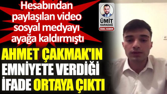 Ahmet Çakmak'ın Emniyete verdiği ifade ortaya çıktı