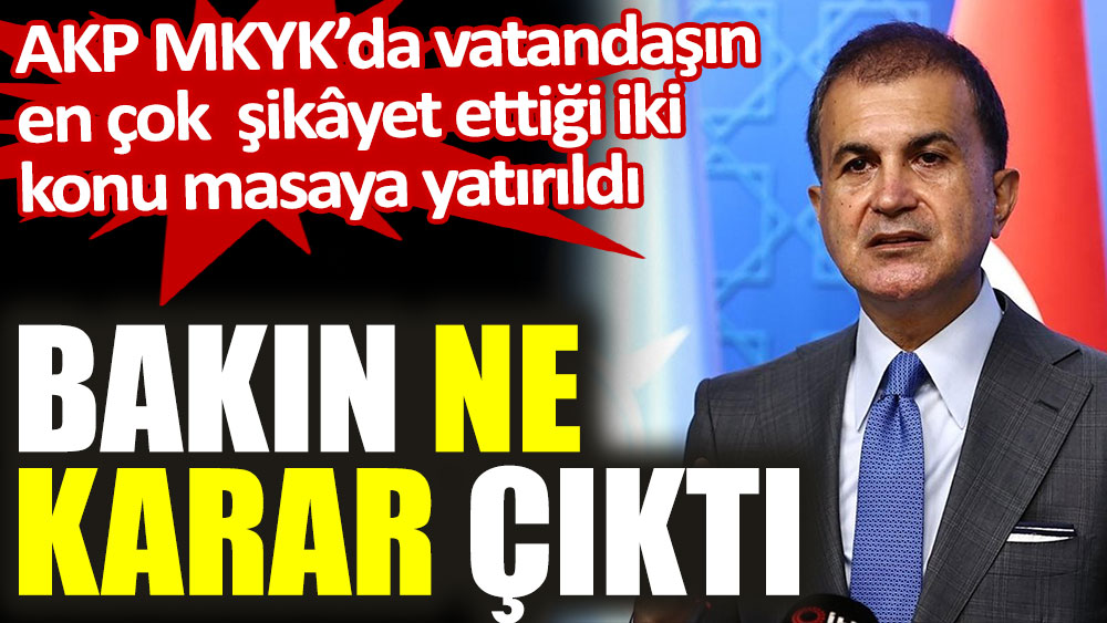 AKP MKYK'da vatandaşın en çok şikâyet ettiği konu hakkında bakın ne karar çıktı