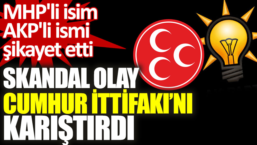 MHP'li isim AKP'li ismi şikayet etti. Skandal olay Cumhur İttifakı'nı karıştırdı 