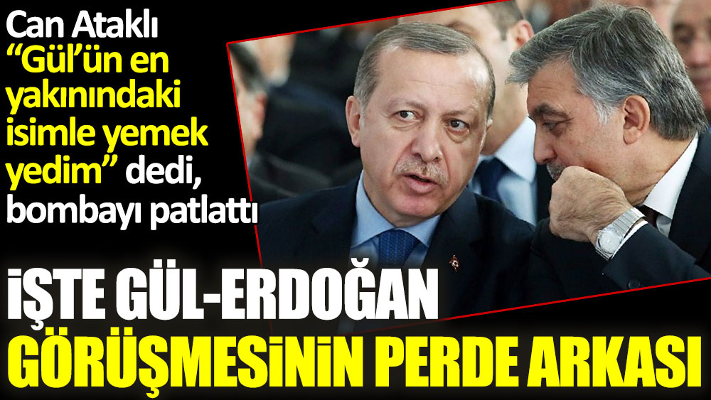 Can Ataklı  “Gül’ün en yakınındaki isimle yemek yedim” dedi, bombayı patlattı! İşte Erdoğan ile Gül görüşmesinin perde arkası