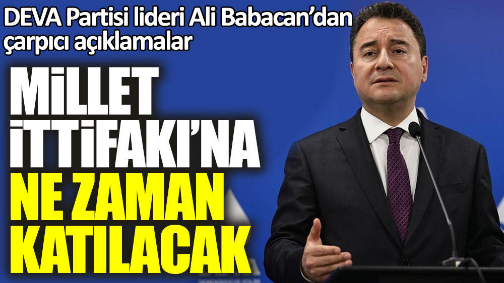 DEVA Partisi lideri Ali Babacan Millet İttifakı'na ne zaman katılacaklarını açıkladı
