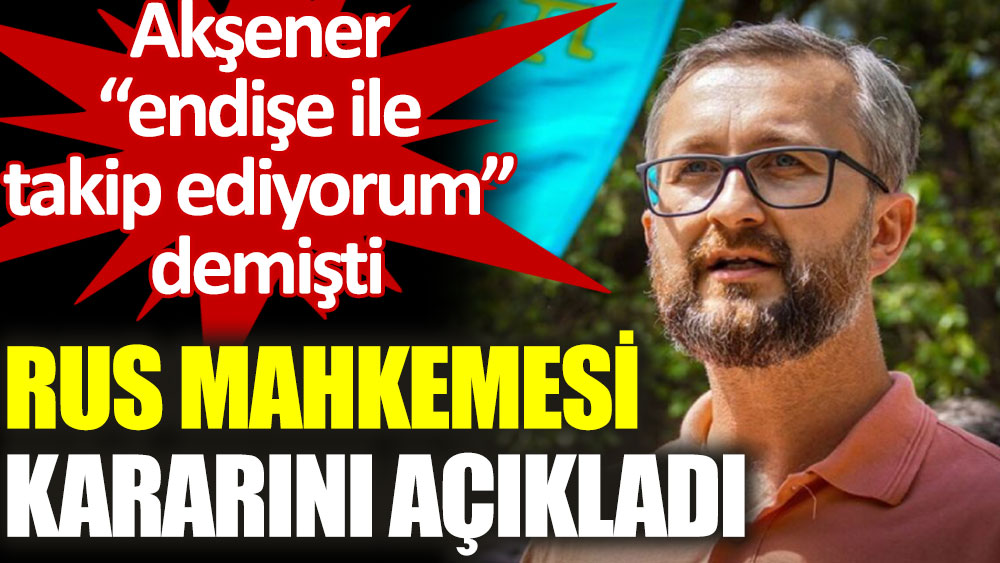 Kırım Tatar Milli Meclisi Başkan Yardımcısı Celal tutuklu yargılanacak