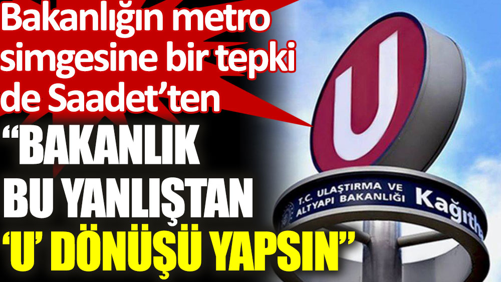 Saadet Partisi'nden Metro İstanbul simgesinin değişimine tepki: Bakanlık bu yanlıştan ‘u’ dönüşü yapsın
