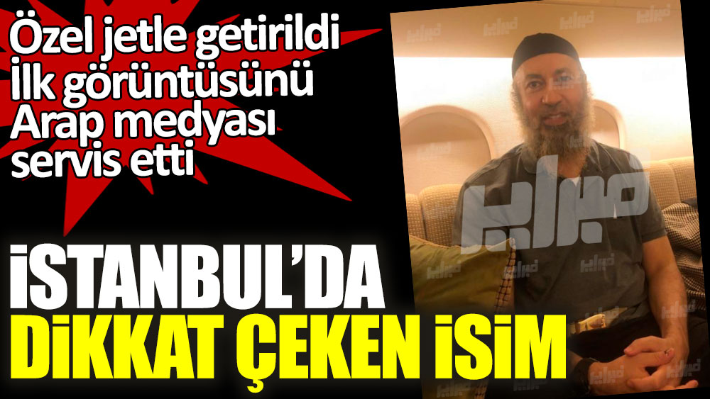 Özel jetle getirildi, ilk görüntüsünü Arap medyası servis etti! İstanbul'da dikkat çeken isim