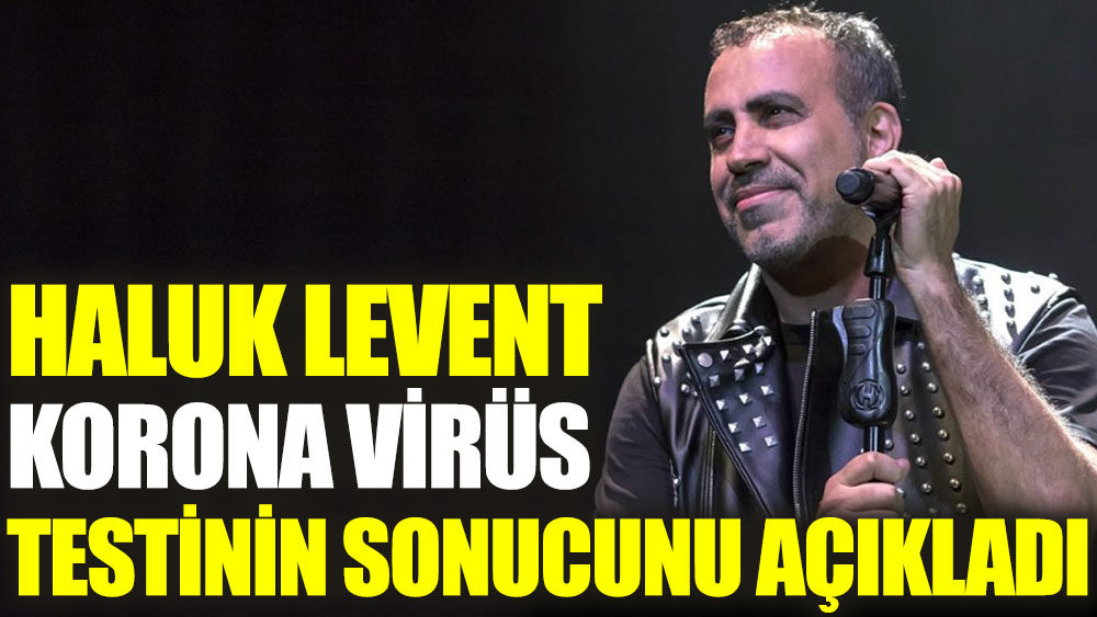 Haluk Levent Korona virüs testinin sonucunu açıkladı