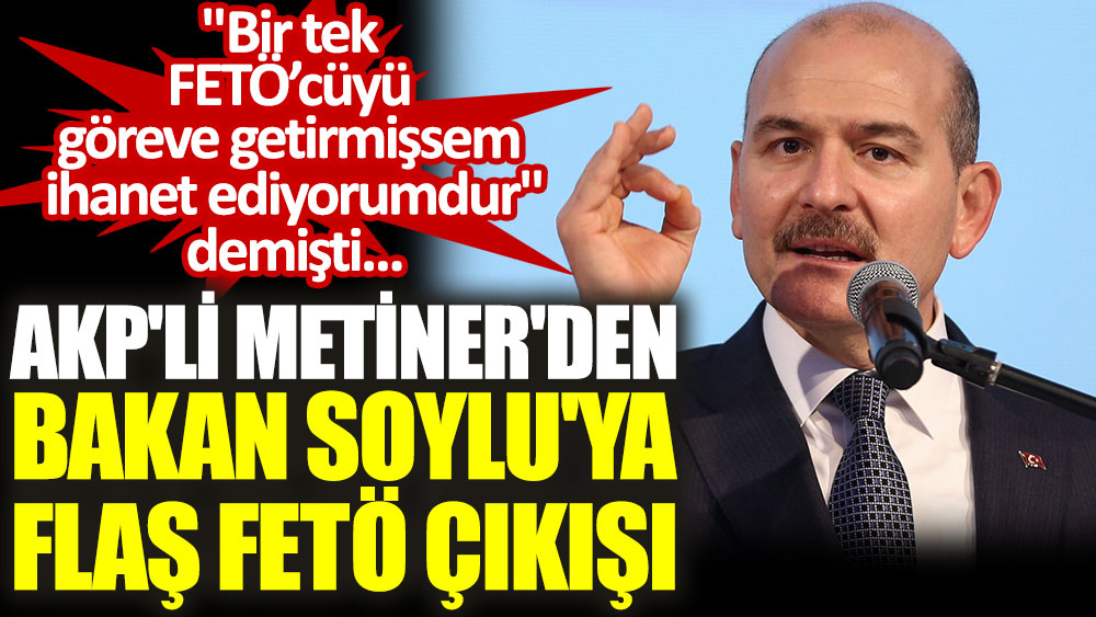 AKP'li Mehmet Metiner'den Süleyman Soylu'ya flaş FETÖ çıkışı