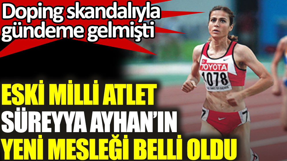 Doping skandalıyla gündeme gelen eski milli atlet Süreyya Ayhan'ın yeni mesleği belli oldu
