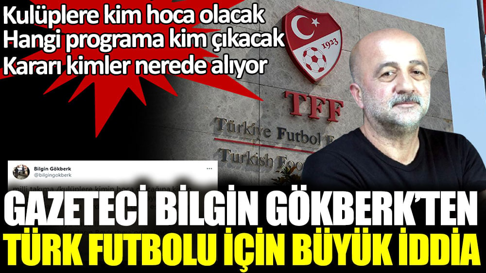 Gazeteci Bilgin Gökberk'ten Türk futbolu için büyük iddia