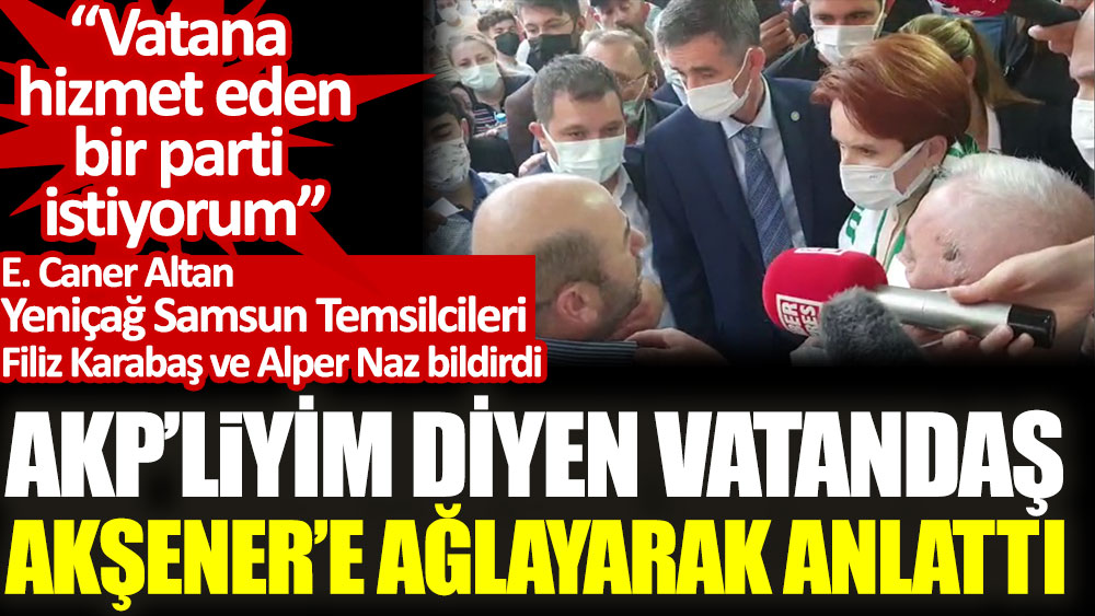 AKP'liyim diyen vatandaş Meral Akşener'e ağlayarak anlattı