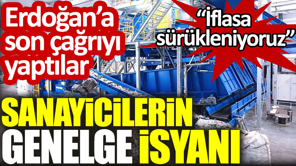 Sanayicilerin genel isyanı. İflasa sürükleniyoruz. Erdoğan’a son çağrıyı yaptılar