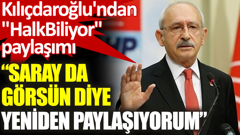 CHP Lideri Kılıçdaroğlu: Saray da görsün diye yeniden paylaşıyorum