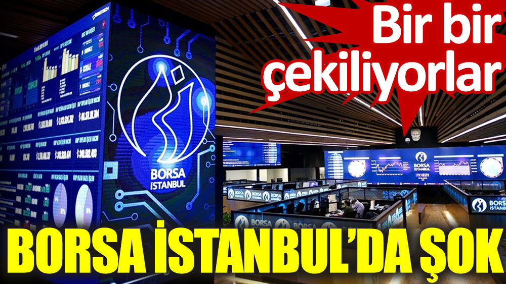Borsa İstanbul'da şok. Bir bir çekiliyorlar
