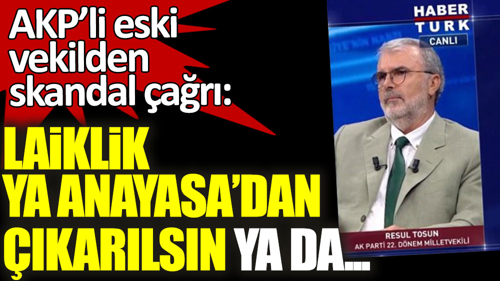 AKP'li eski vekilden skandal çağrı: Laiklik ya Anayasa'dan çıkarılsın ya da...