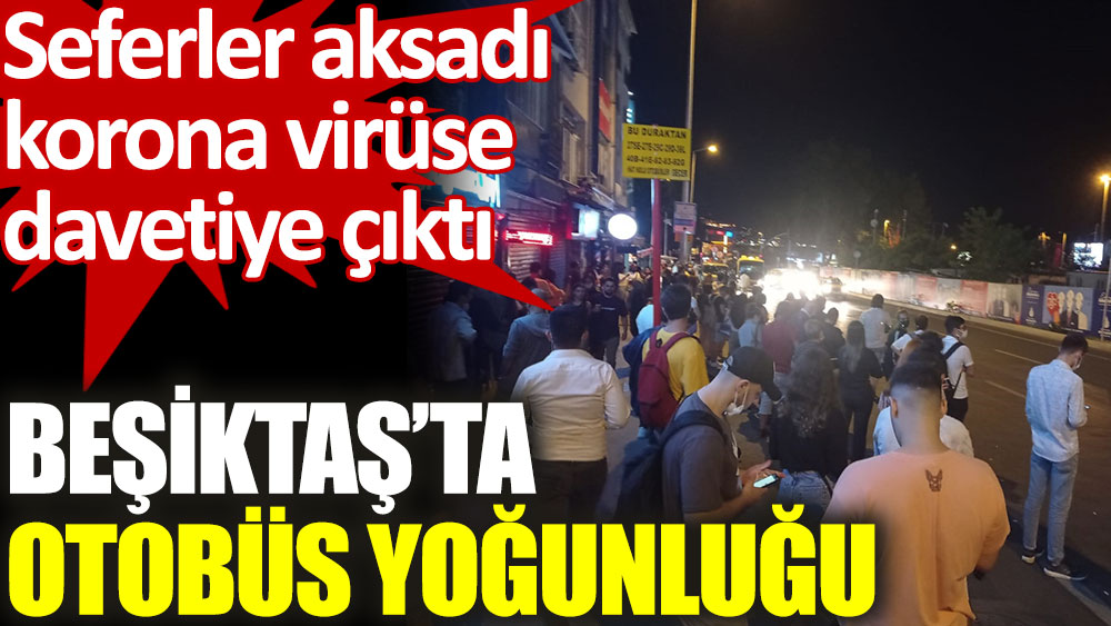 Korona virüse davetiye: Beşiktaş’ta otobüs yoğunluğu!