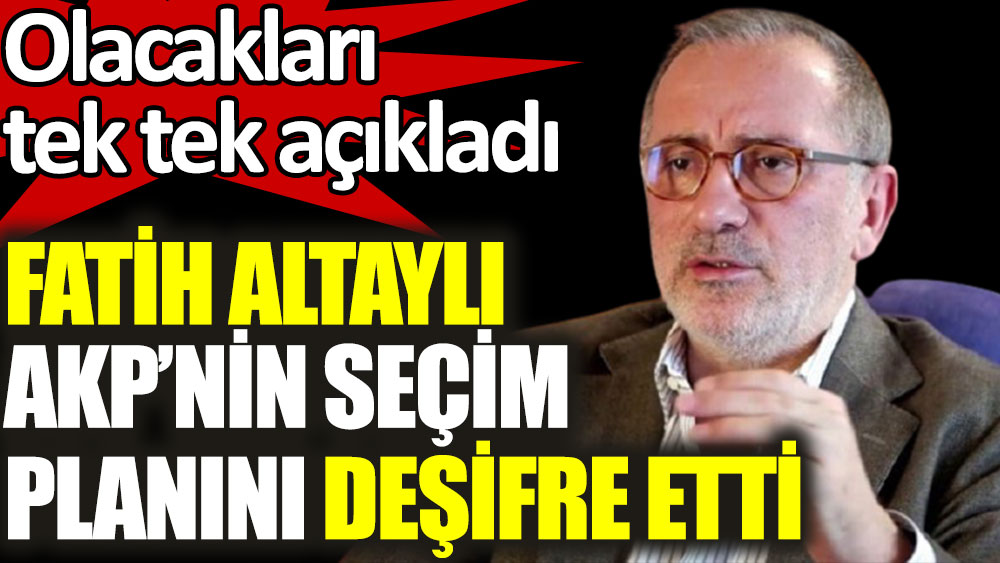 Fatih Altaylı AKP'nin seçim planını deşifre etti
