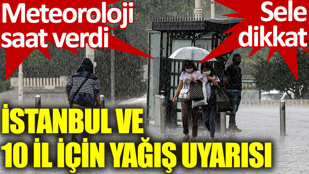 Meteoroloji saat verdi! İstanbul ve 10 il için yağış uyarısı
