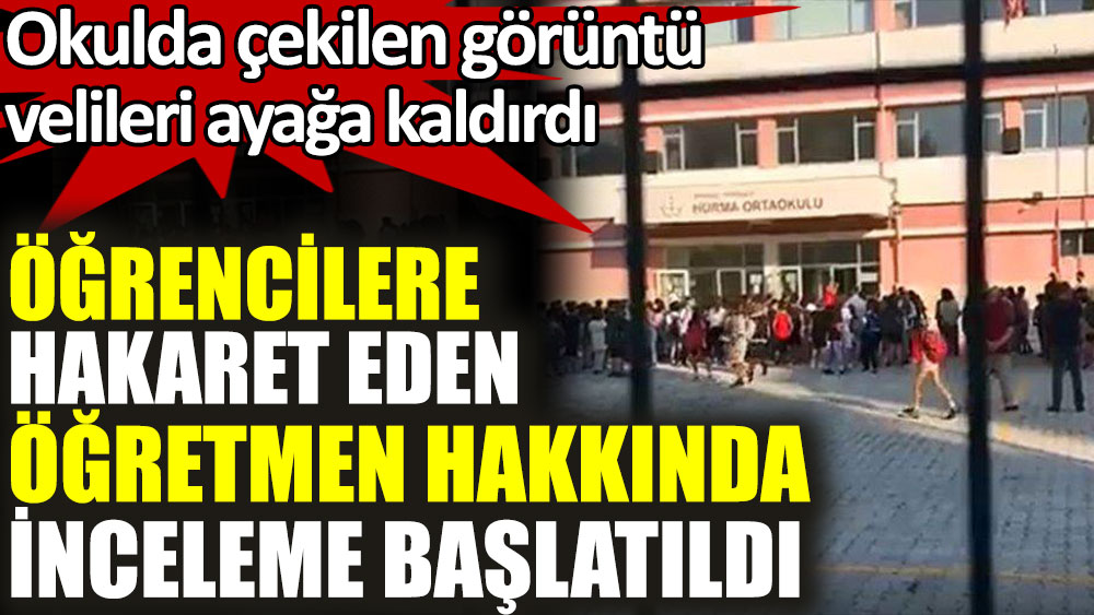 Antalya'da öğrencilere hakaret yağdıran öğretmen hakkında inceleme başlatıldı