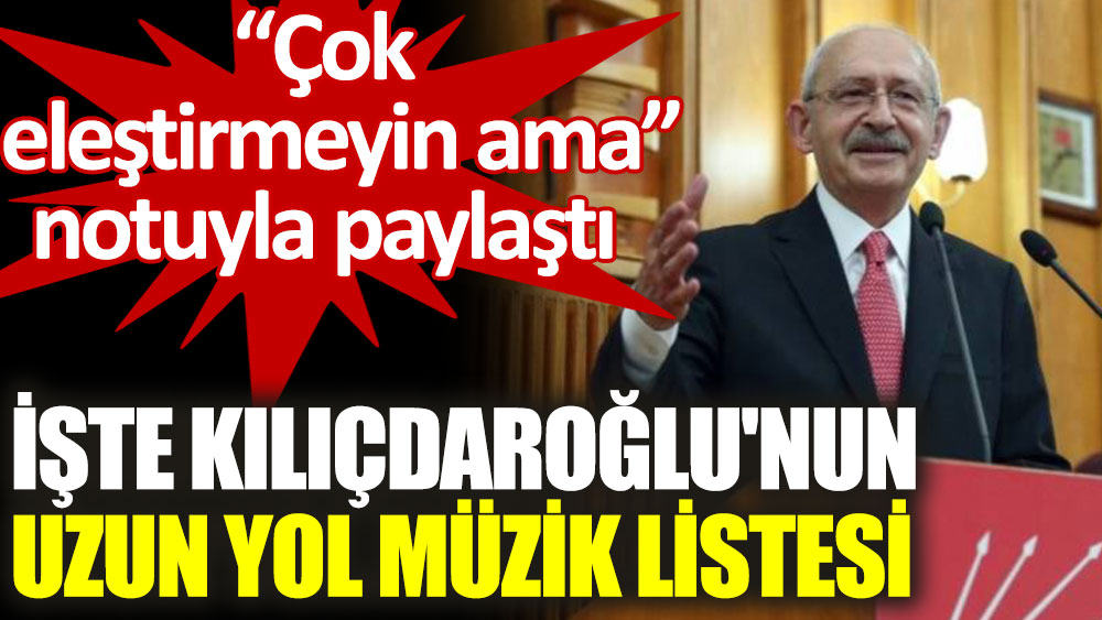Kemal Kılıçdaroğlu, “Çok eleştirmeyin ama” notuyla uzun yol müzik listesini paylaştı
