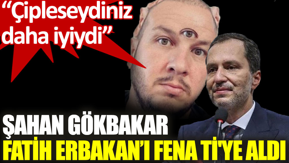Şahan Gökbakar, Fatih Erbakan’ın sözlerini ti’ye aldı