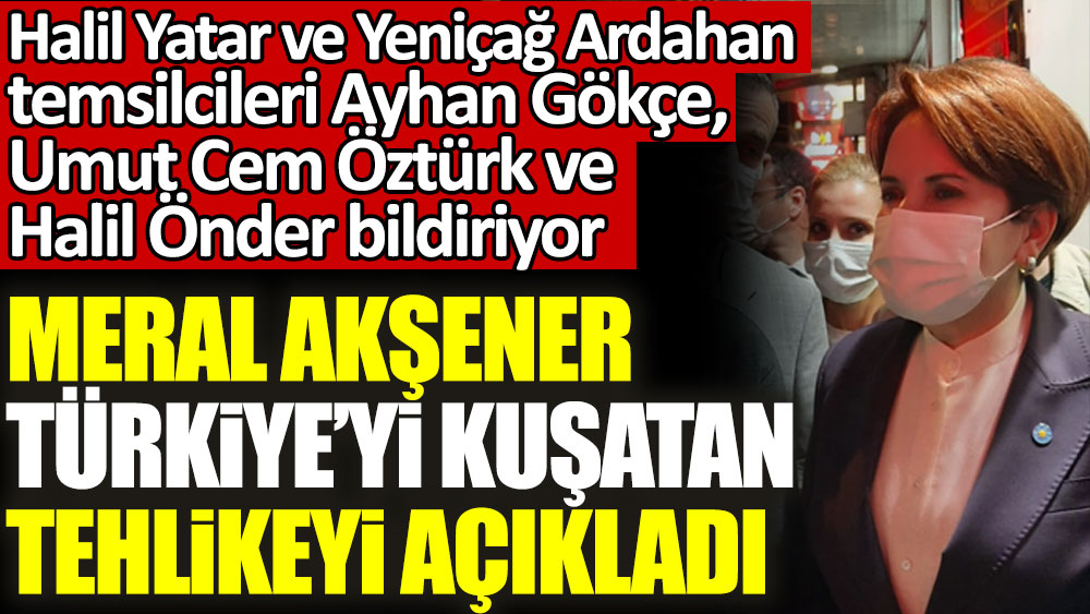 Meral Akşener Türkiye'yi kuşatan tehlikeyi açıkladı