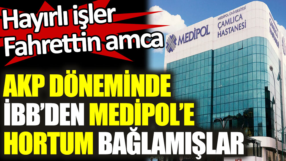 AKP döneminde İBB'den Medipol'e hortum bağlamışlar