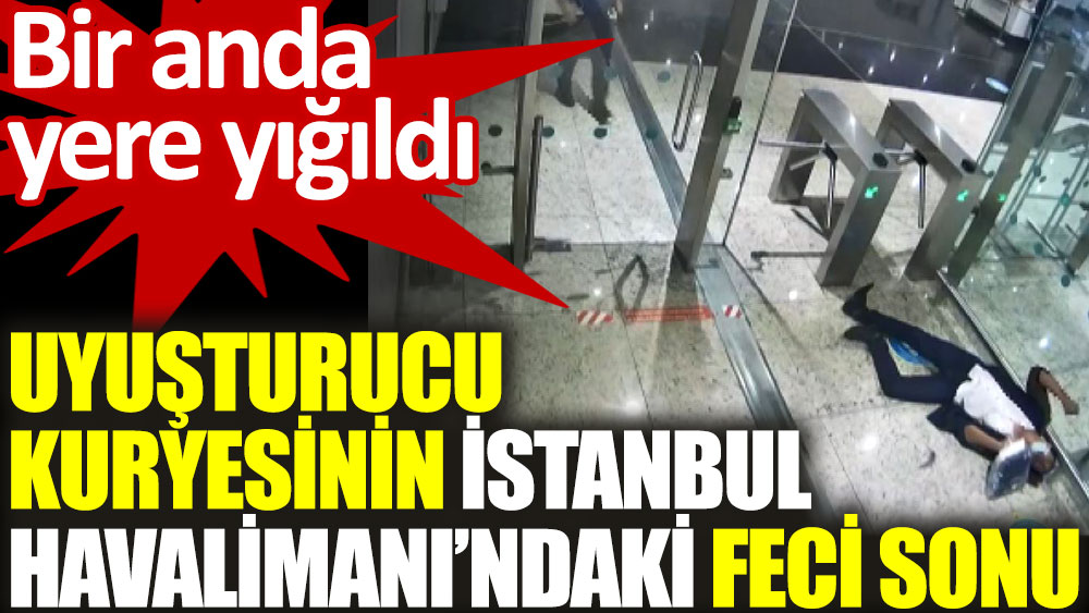 Uyuşturucu kuryesinin İstanbul Havalimanı'ndaki feci sonu