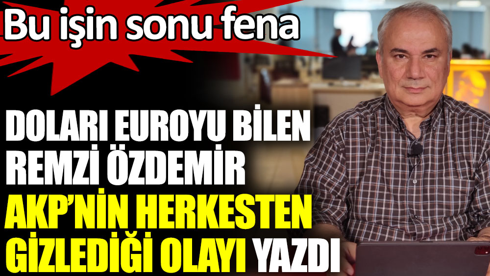 Doları euroyu bilen adam Remzi Özdemir AKP’nin herkesten gizlediği olayı yazdı