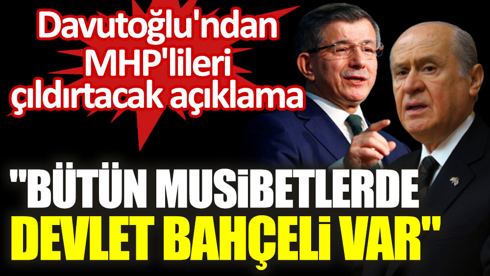 Davutoğlu'ndan MHP'lileri çıldırtacak açıklama: "Bütün musibetlerde Devlet Bahçeli var"