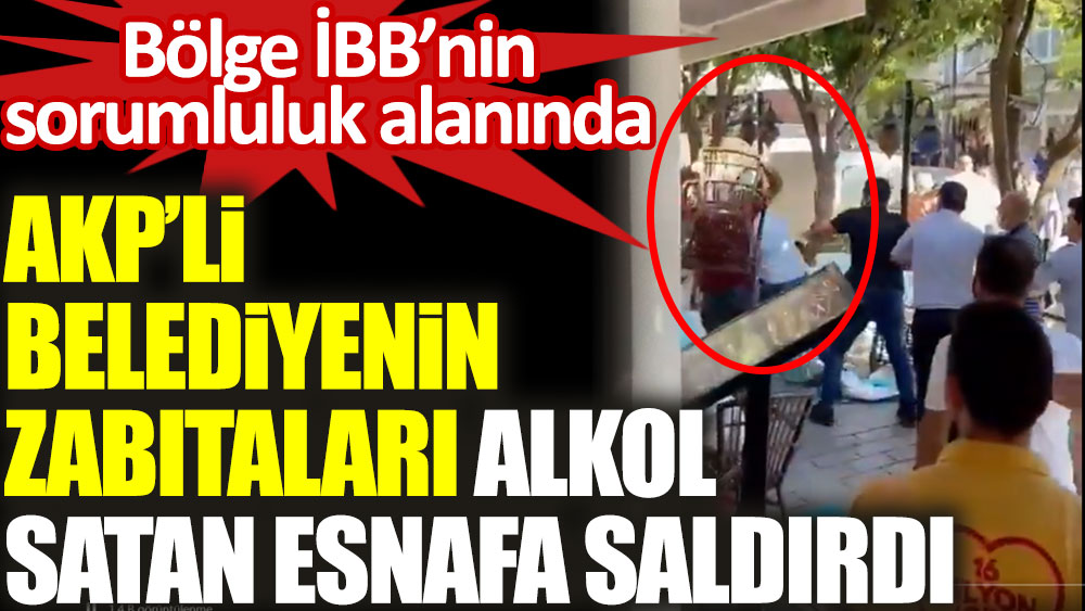 AKP'li Fatih Belediyesi'nin zabıtaları alkol satan esnafa saldırdı